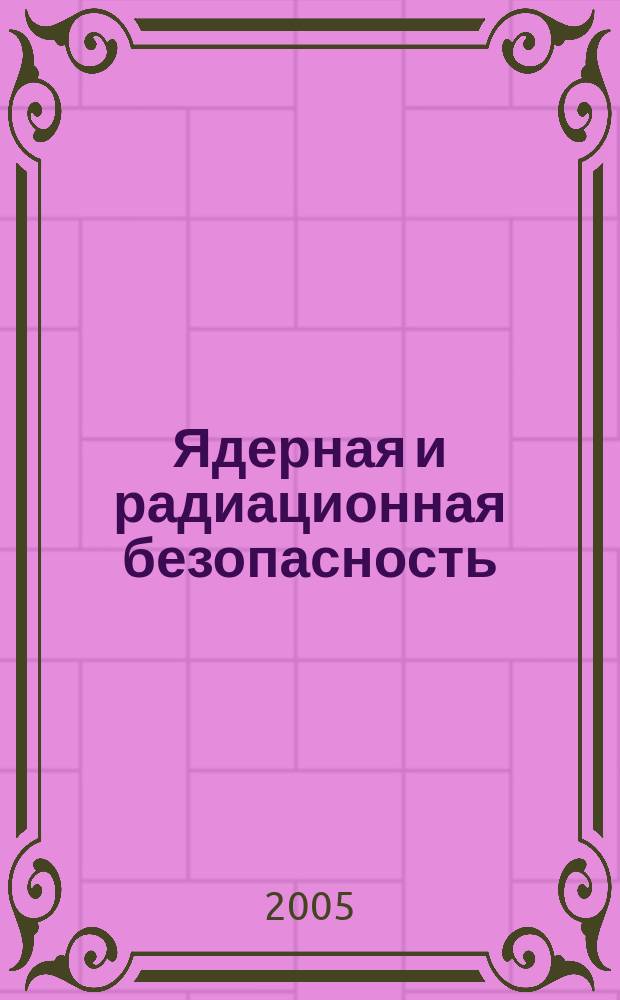 Ядерная и радиационная безопасность : ежеквартальный журнал Федеральной службы по экологическому, технологическому и атомному надзору официальное издание Федеральной службы по экологическому, технологическому и атомному надзору. 2005, № 4 (36)