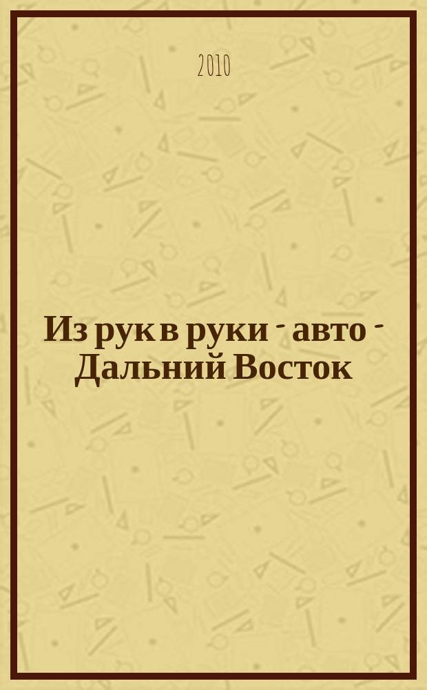 Из рук в руки - авто - Дальний Восток : еженедельник фотообъявлений. 2010, № 34 (616)