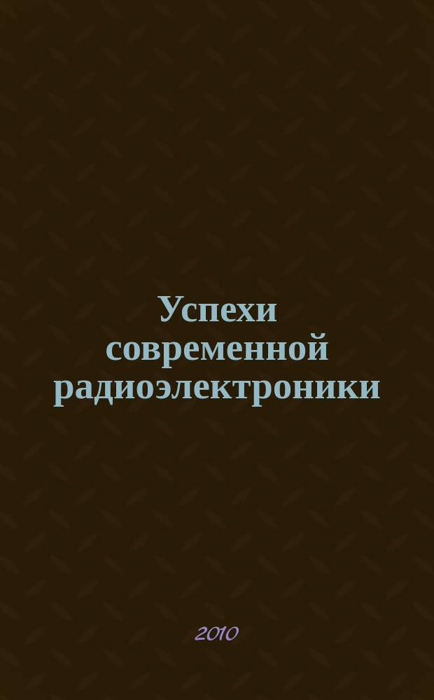 Успехи современной радиоэлектроники : Ежемес. науч.-техн. журн. Рос. НТО радиотехники, электроники и связи им. А.С. Попова. 2010, № 6 : 45 лет Факультету физической и квантовой электроники Московского физико-технического института, ч. 2
