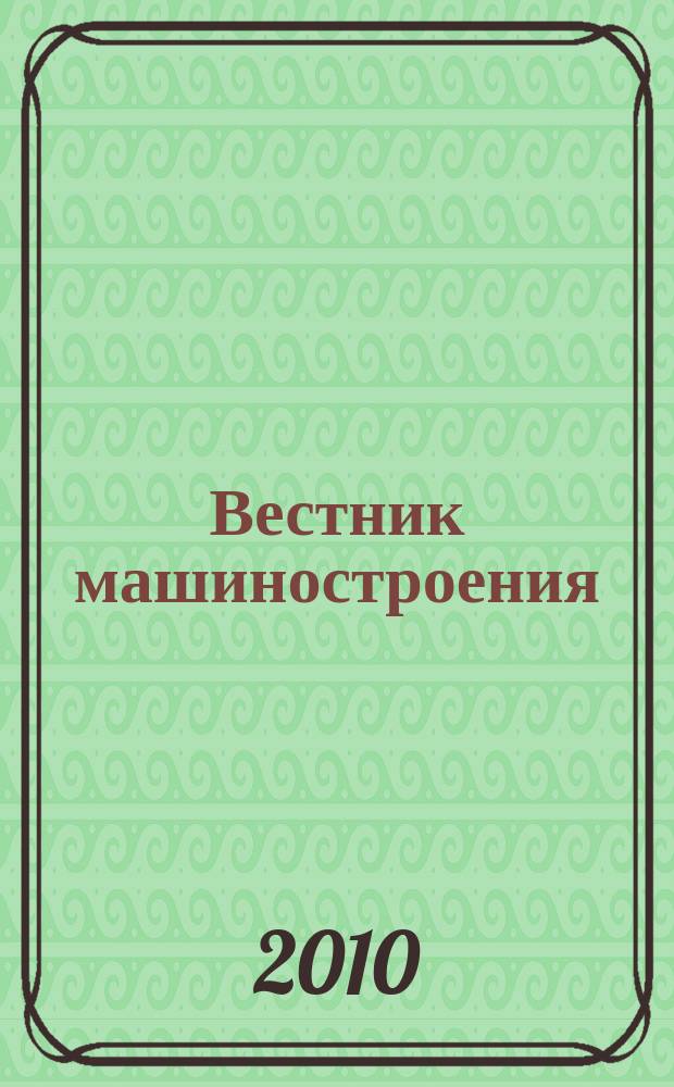 Вестник машиностроения : Ежемес. науч.-технич. и производ. журн. Орган Нар. ком. тяжелого и среднего машиностроения и минометного вооружения. 2010, № 5