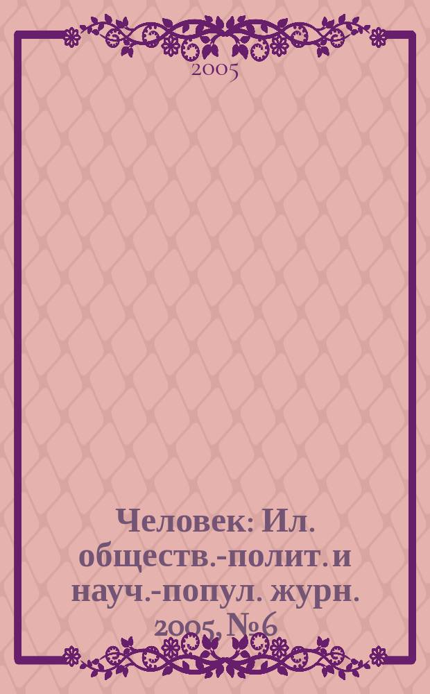 Человек : Ил. обществ.-полит. и науч.-попул. журн. 2005, № 6