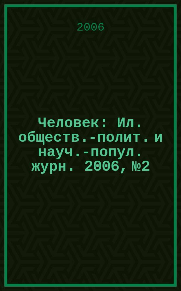 Человек : Ил. обществ.-полит. и науч.-попул. журн. 2006, № 2