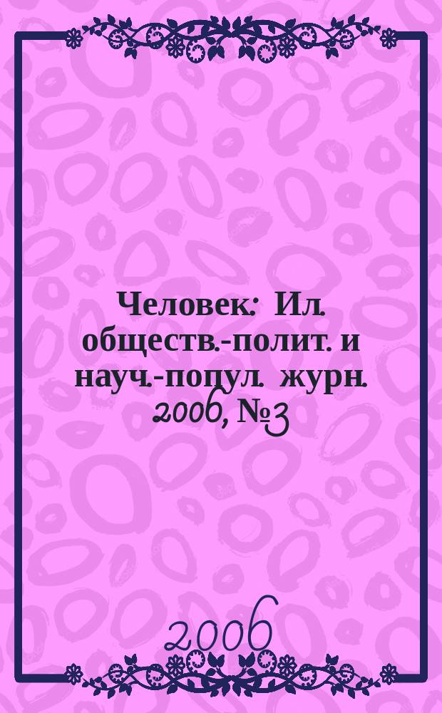 Человек : Ил. обществ.-полит. и науч.-попул. журн. 2006, № 3
