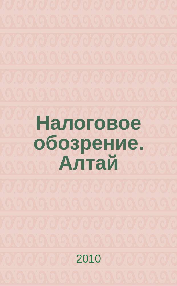 Налоговое обозрение. Алтай : приложение к газете "Мой налоговый советник". 2010, №7