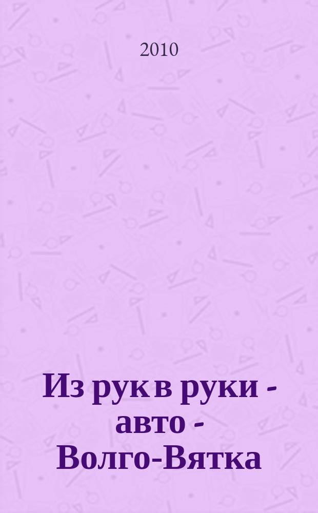 Из рук в руки - авто - Волго-Вятка : еженедельник фотообъявлений. 2010, № 34 (297)