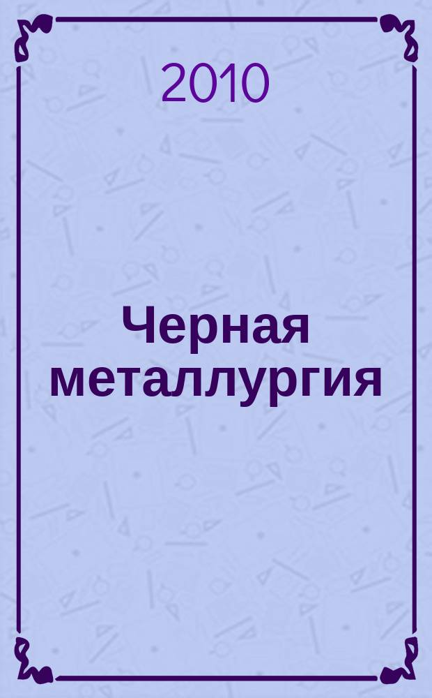 Черная металлургия : бюллетень научно-технической и экономической информации. 2010, вып. 7 (1327)