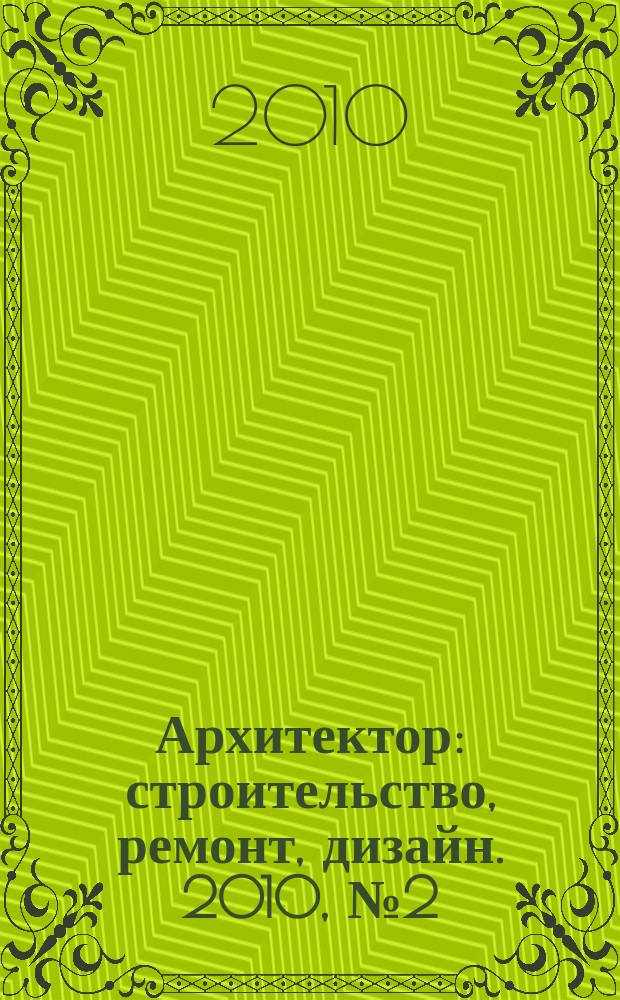Архитектор : строительство, ремонт, дизайн. 2010, № 2 (2)