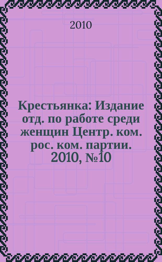 Крестьянка : Издание отд. по работе среди женщин Центр. ком. рос. ком. партии. 2010, № 10