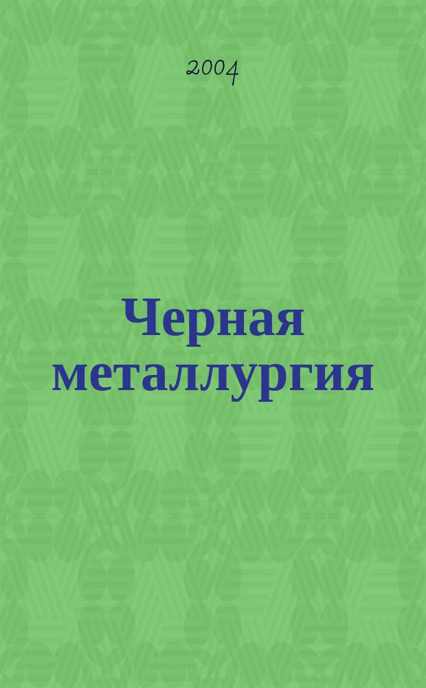 Черная металлургия : бюллетень научно-технической и экономической информации. 2004, вып. 3 (1251)