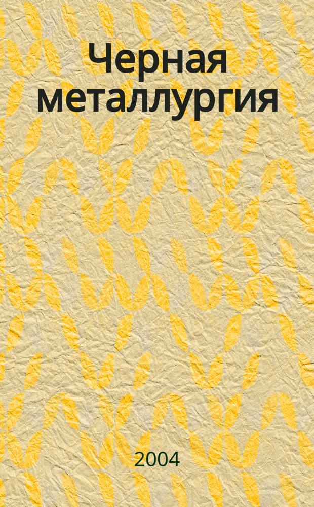 Черная металлургия : бюллетень научно-технической и экономической информации. 2004, вып. 6 (1254)