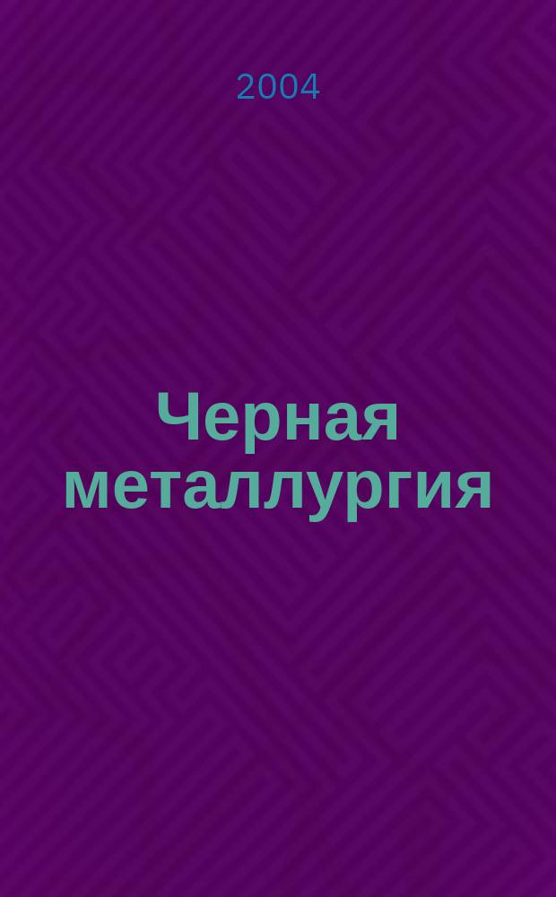 Черная металлургия : бюллетень научно-технической и экономической информации. 2004, вып. 11 (1259)