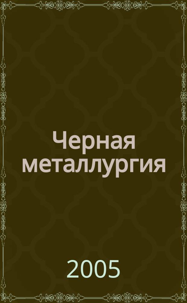 Черная металлургия : бюллетень научно-технической и экономической информации. 2005, вып. 3 (1263)