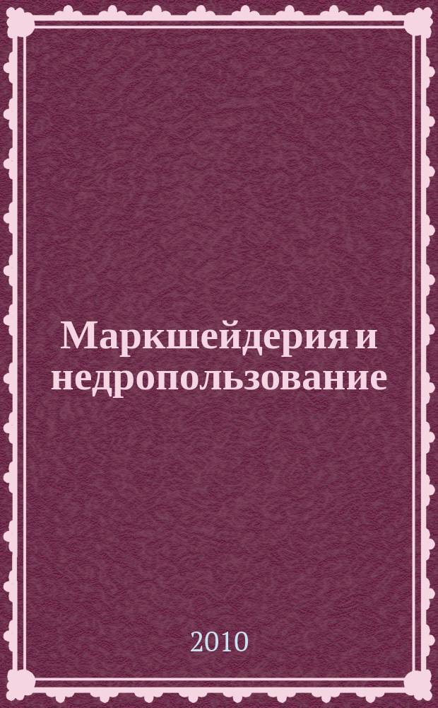 Маркшейдерия и недропользование : Науч.-техн. и произв. журн. 2010, № 4 (48)