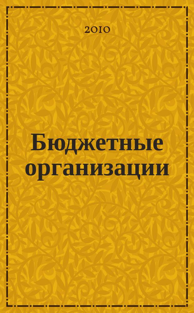Бюджетные организации : Экономика и учет Ежемес. журн. рук. и гл. бухгалтера. 2010, № 6 (138)