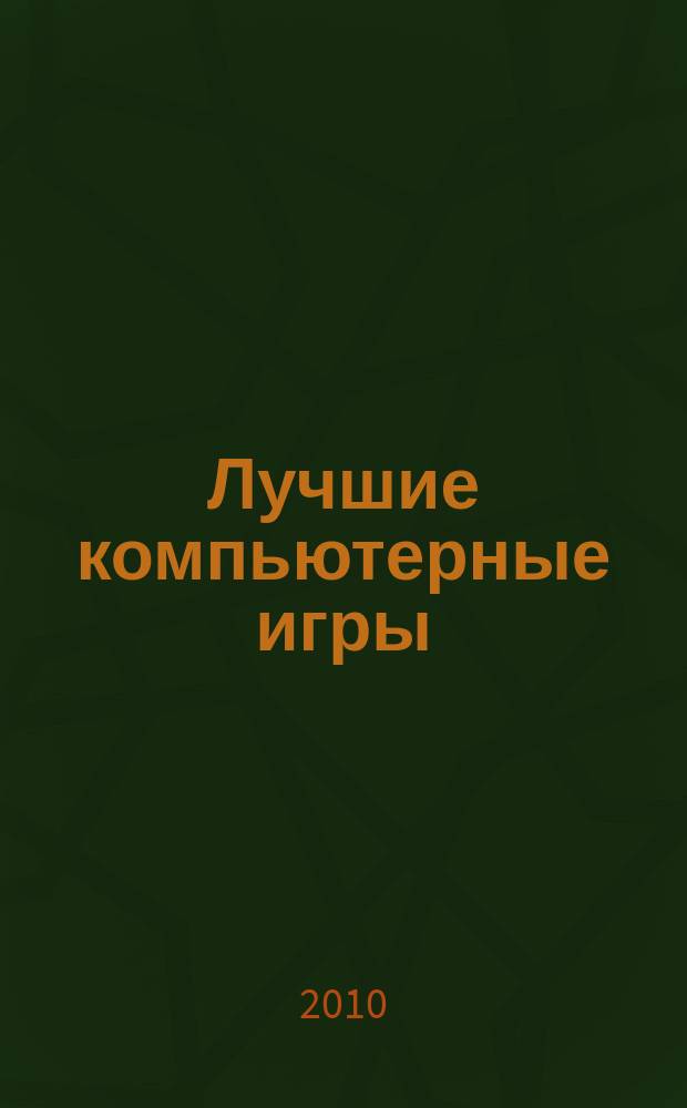 Лучшие компьютерные игры : Рук., прохождения, тактика, коды, советы по играм на PC. 2010, № 5 (102)