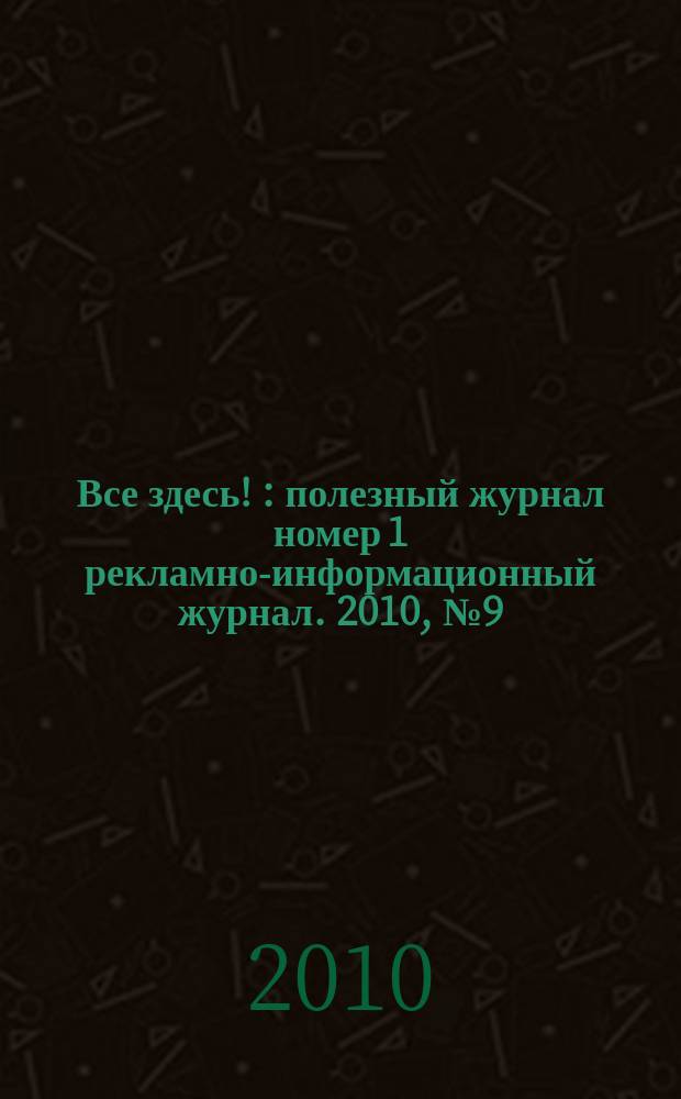 Все здесь ! : полезный журнал номер 1 рекламно-информационный журнал. 2010, № 9 (13)