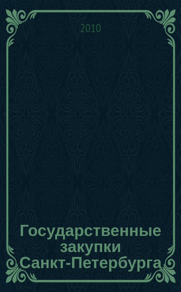 Государственные закупки Санкт-Петербурга : информационный выпуск журнала официальное печатное издание в сфере информационного обеспечения государственного заказа Санкт-Петербурга. 2010, № 27
