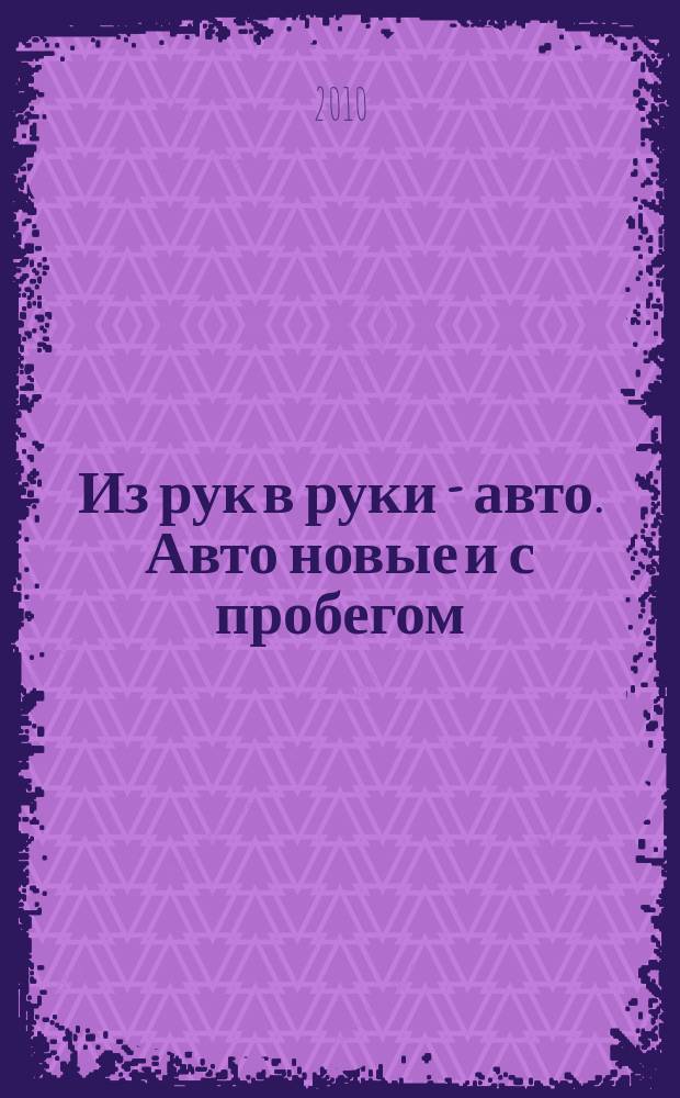 Из рук в руки - авто. Авто новые и с пробегом : еженедельник фотообъявлений. 2010, № 36 (699)