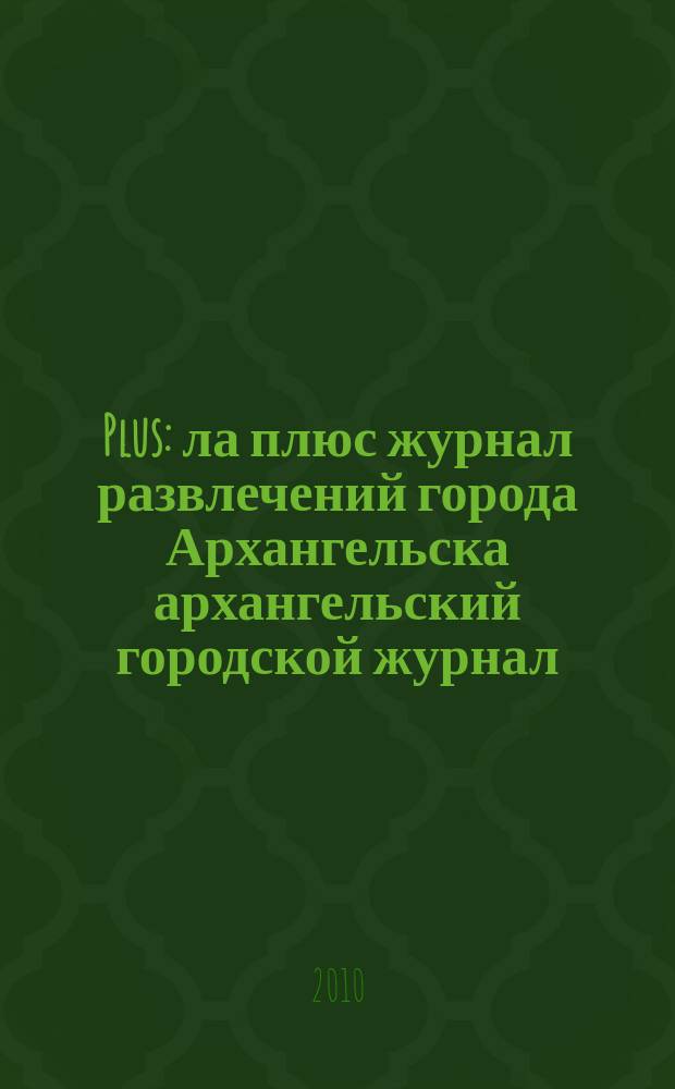 Plus : ла плюс журнал развлечений города Архангельска архангельский городской журнал. 2010, № 5 (27)
