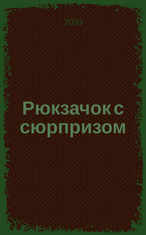 Рюкзачок с сюрпризом : детский журнал для детей первой и второй возрастной группы. 2010, № 5