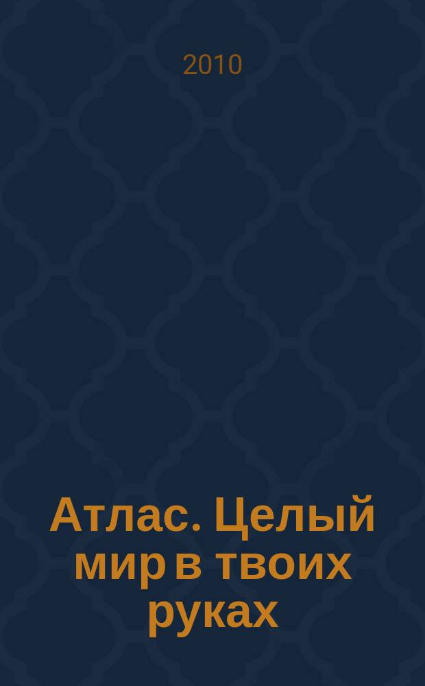 Атлас. Целый мир в твоих руках : еженедельное издание. 2010, Вып. 34