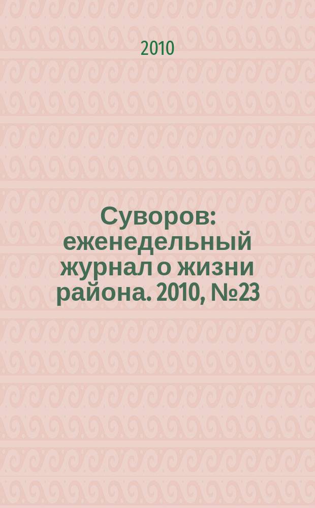 Суворов : еженедельный журнал о жизни района. 2010, № 23 (23)