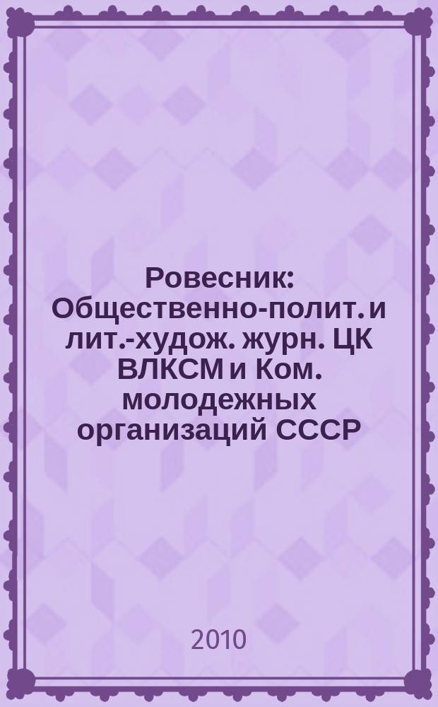 Ровесник : Общественно-полит. и лит.-худож. журн. ЦК ВЛКСМ и Ком. молодежных организаций СССР. 2010, № 10 (580)