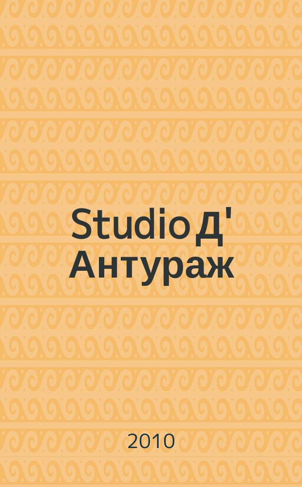 Studio Д' Антураж : культурно-просветительский журнал ежемесячный журнал для тех, кто любит жить со вкусом. 2010, № 3/4