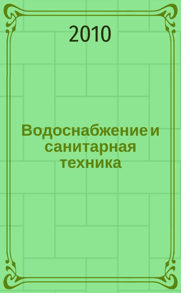 Водоснабжение и санитарная техника : Ежемес. науч.-техн. и производ. журн. Гос. Ком. Сов. Министров СССР по делам строительства. 2010, № 9