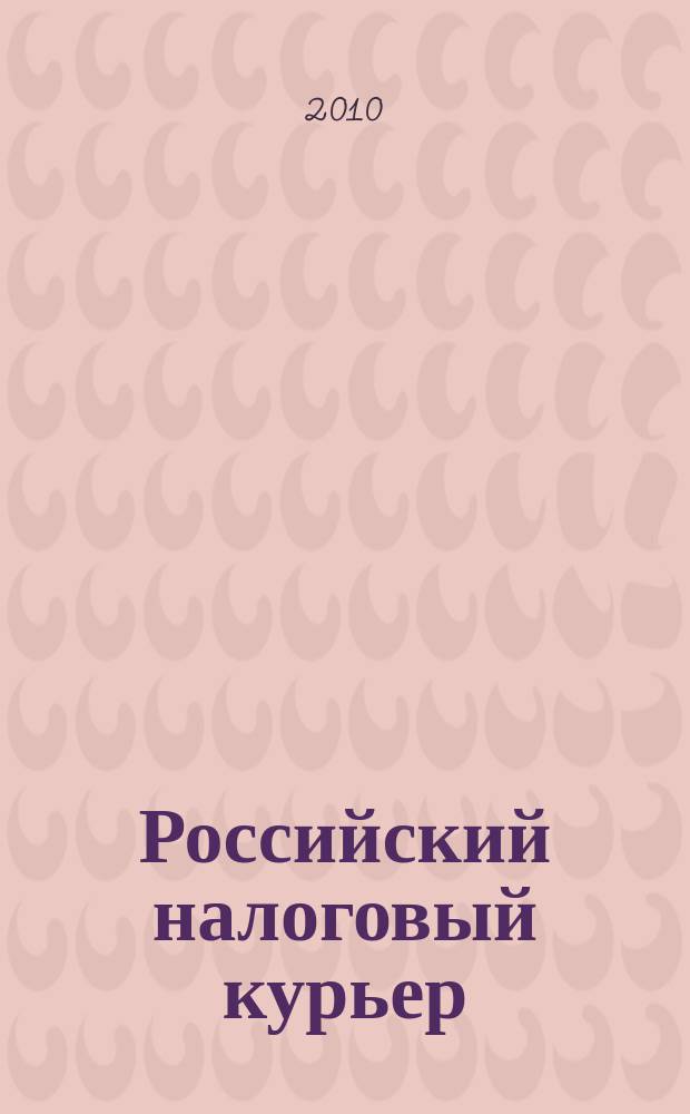 Российский налоговый курьер : Ежемес. журн. Госналогслужбы России для налоговых инспекторов и налогоплательщиков. 2010, № 6