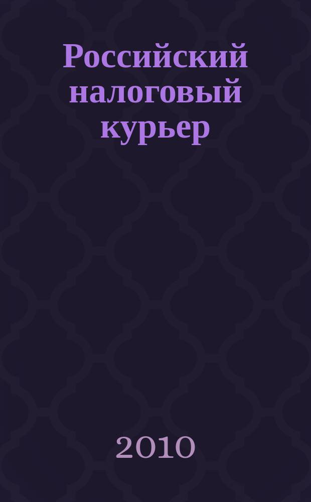 Российский налоговый курьер : Ежемес. журн. Госналогслужбы России для налоговых инспекторов и налогоплательщиков. 2010, № 9