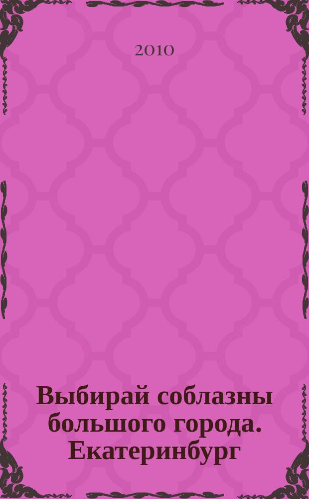 Выбирай соблазны большого города. Екатеринбург : развлечения, отдых, зрелища, культурный досуг. 2010, № 14 (183)
