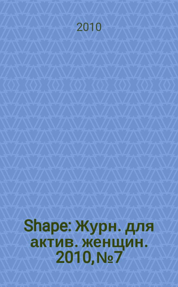 Shape : Журн. для актив. женщин. 2010, № 7