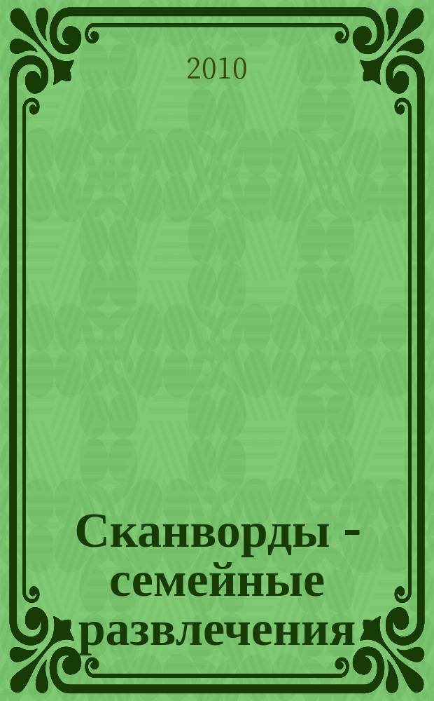 Сканворды - семейные развлечения : отдых с пользой для взрослых и детей от 5 до 105 лет. 2010, № 9 (12)
