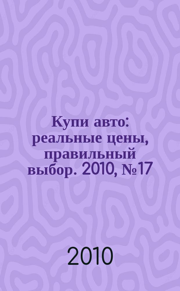 Купи авто : реальные цены, правильный выбор. 2010, № 17