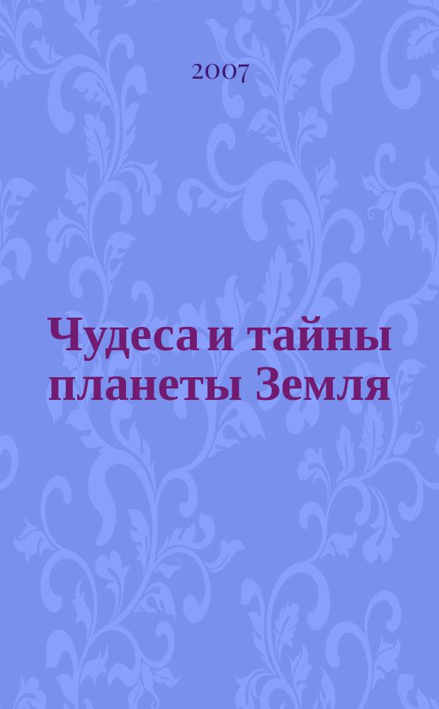 Чудеса и тайны планеты Земля : Журн. Для сред. шк. возраста. 2007, 3 (51)