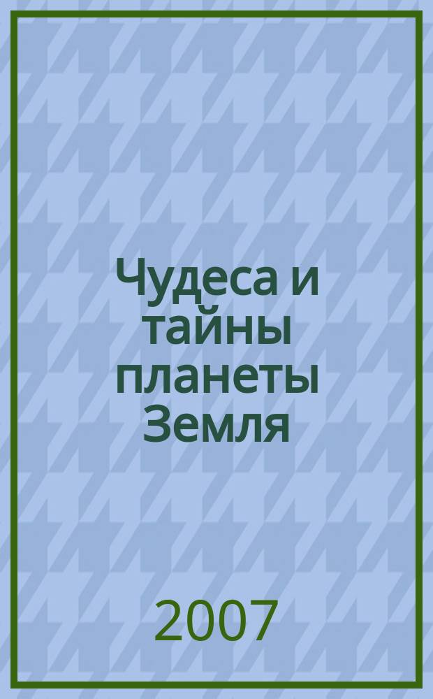 Чудеса и тайны планеты Земля : Журн. Для сред. шк. возраста. 2007, 11 (59)