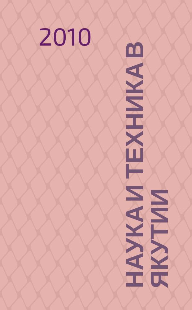 Наука и техника в Якутии : Науч.-попул. журн. 2010, № 1 (18)