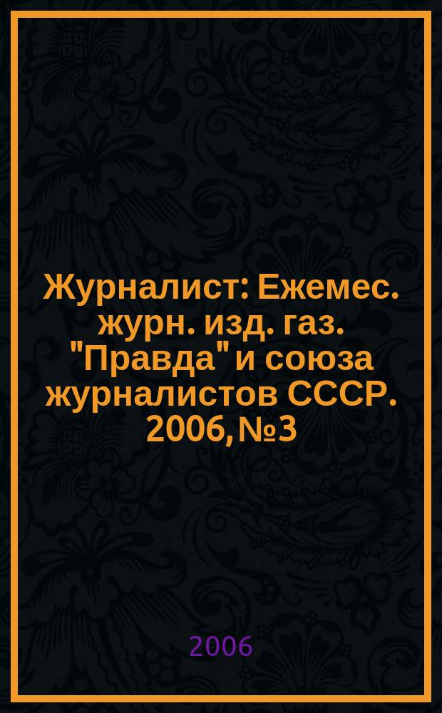Журналист : Ежемес. журн. изд. газ. "Правда" и союза журналистов СССР. 2006, № 3