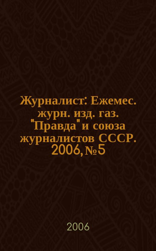 Журналист : Ежемес. журн. изд. газ. "Правда" и союза журналистов СССР. 2006, № 5