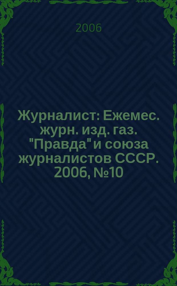 Журналист : Ежемес. журн. изд. газ. "Правда" и союза журналистов СССР. 2006, № 10