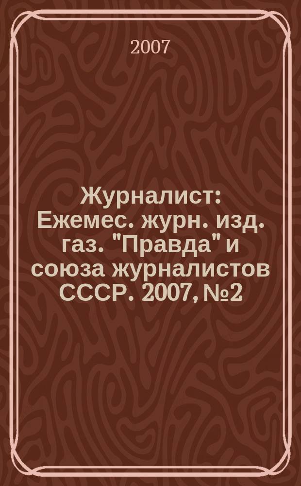 Журналист : Ежемес. журн. изд. газ. "Правда" и союза журналистов СССР. 2007, № 2