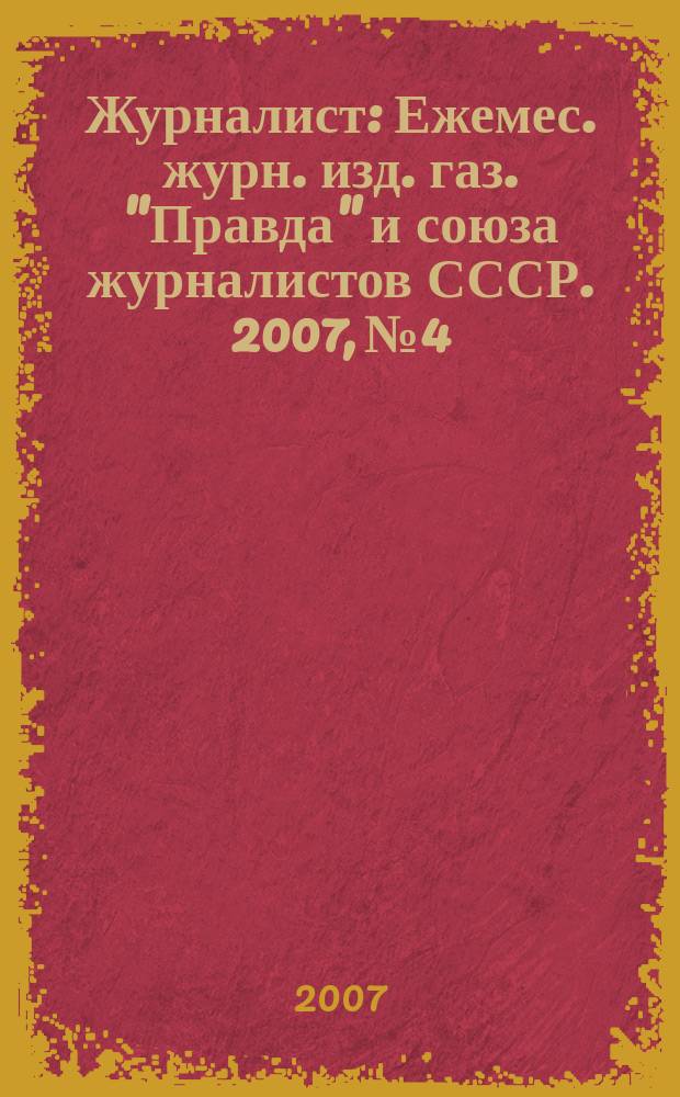 Журналист : Ежемес. журн. изд. газ. "Правда" и союза журналистов СССР. 2007, № 4