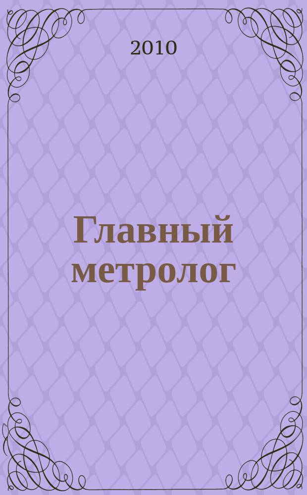 Главный метролог : Практ. журн. 2010, № 4 (55)