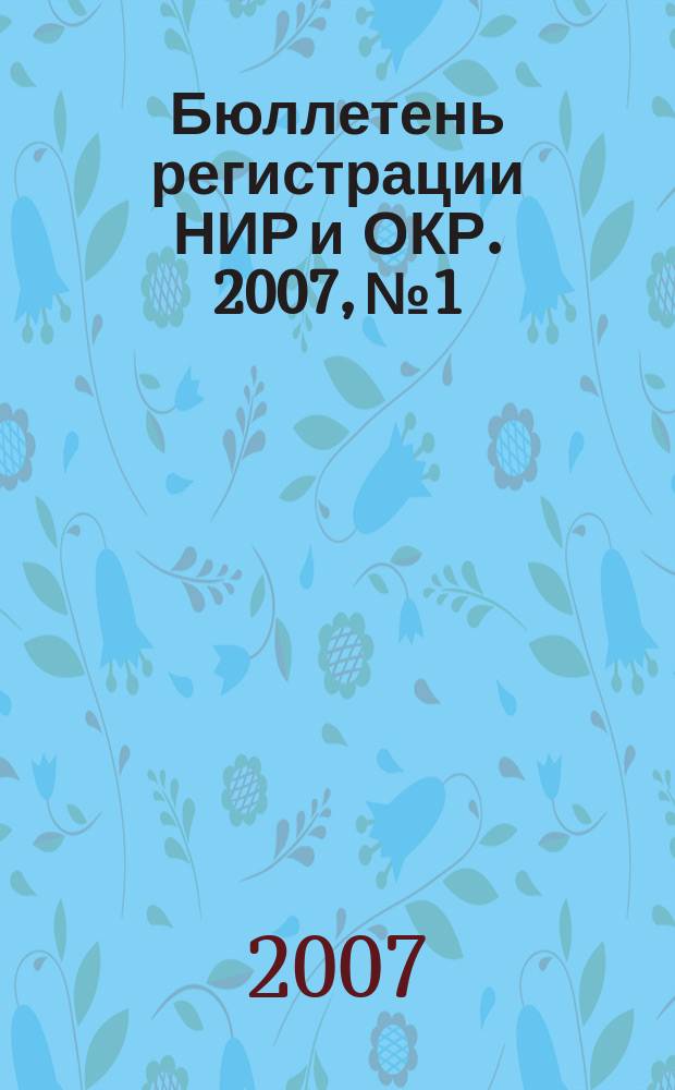 Бюллетень регистрации НИР и ОКР. 2007, № 1