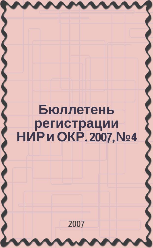 Бюллетень регистрации НИР и ОКР. 2007, № 4