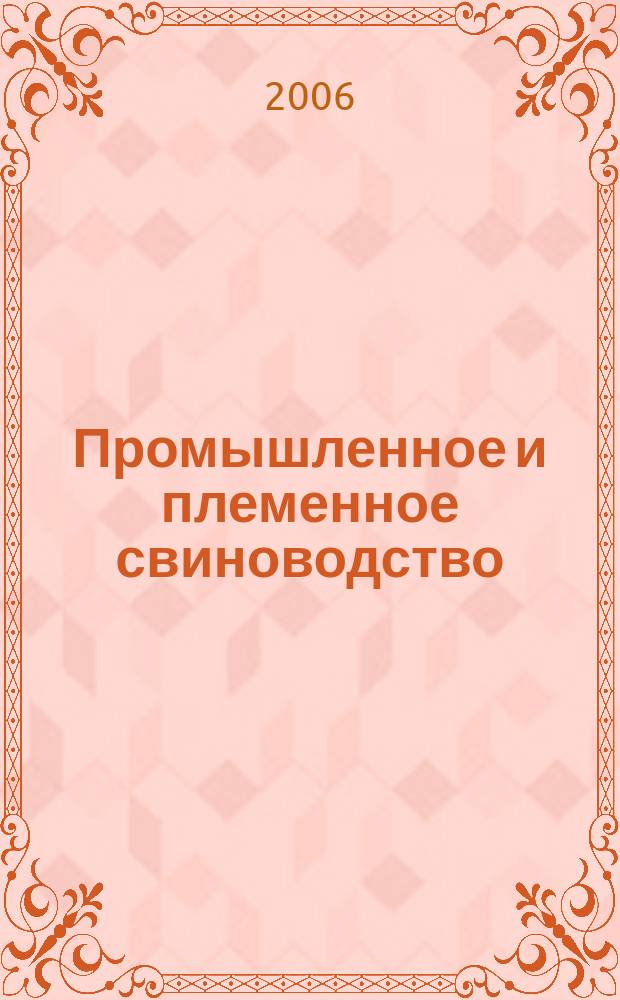 Промышленное и племенное свиноводство : отраслевой производственный журнал официальное издание Союза российских производителей свинины "Россвинопром". 2006, № 3