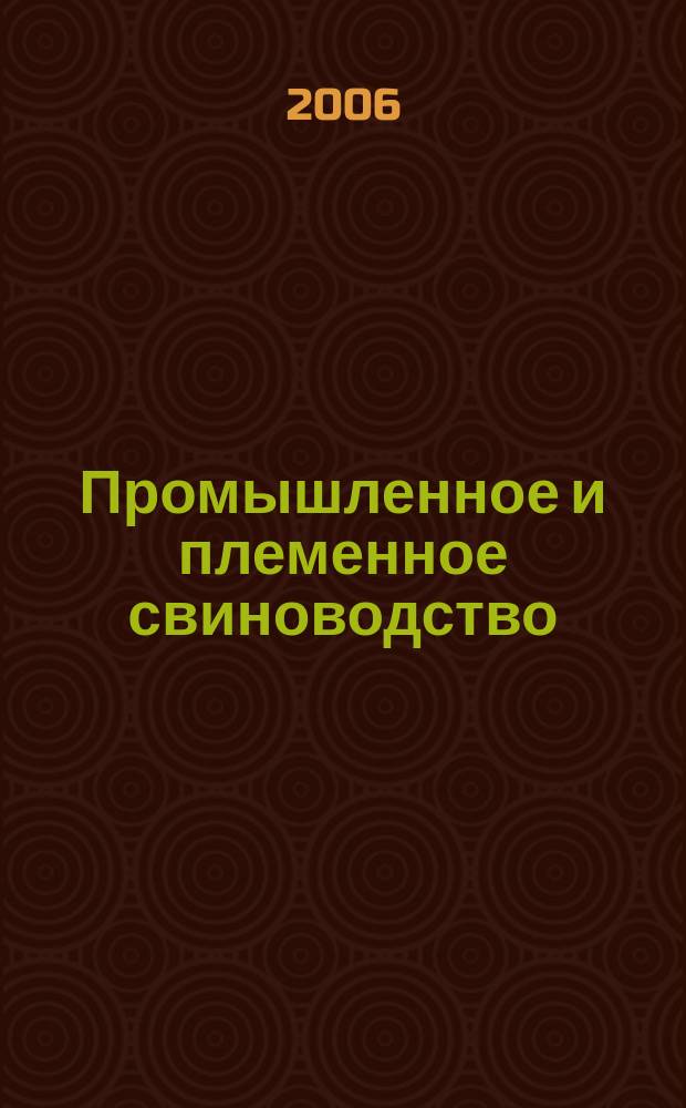 Промышленное и племенное свиноводство : отраслевой производственный журнал официальное издание Союза российских производителей свинины "Россвинопром". 2006, № 4