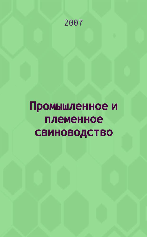 Промышленное и племенное свиноводство : отраслевой производственный журнал официальное издание Союза российских производителей свинины "Россвинопром". 2007, № 5