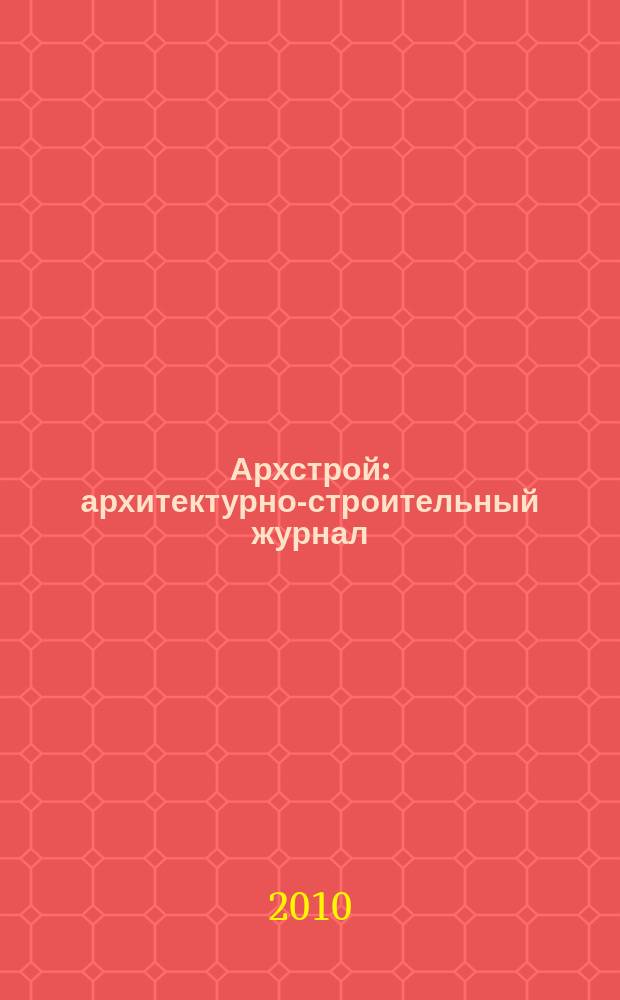 Архстрой : архитектурно-строительный журнал : журнал для тех, кто строит..